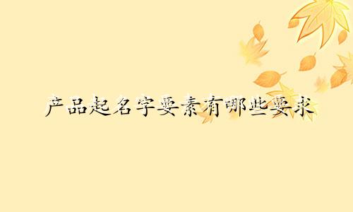产品起名字要素有哪些要求