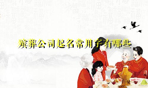 殡葬公司起名常用字有哪些
