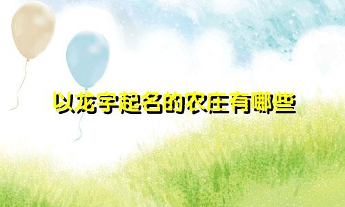 以龙字起名的农庄有哪些