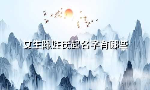 女生陈姓氏起名字有哪些