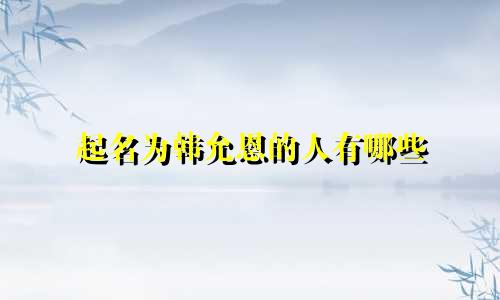 起名为韩允恩的人有哪些