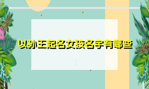 以孙王起名女孩名字有哪些