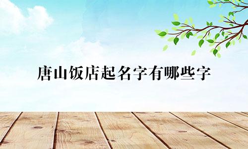 唐山饭店起名字有哪些字