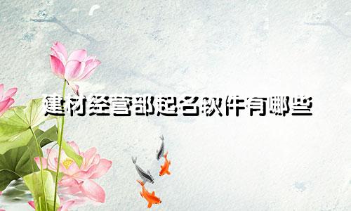 建材经营部起名软件有哪些