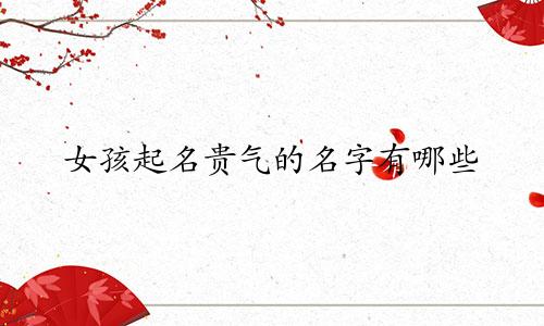 女孩起名贵气的名字有哪些