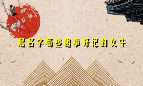 起名字哪些趣事好记的女生