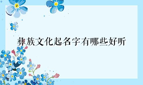 彝族文化起名字有哪些好听