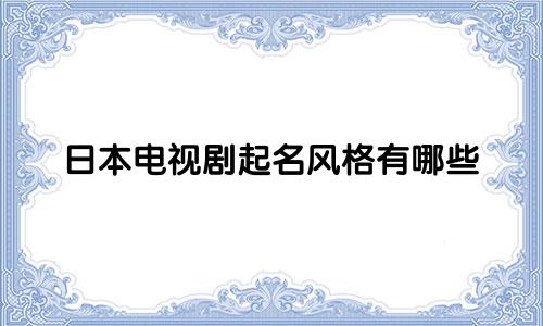 日本电视剧起名风格有哪些