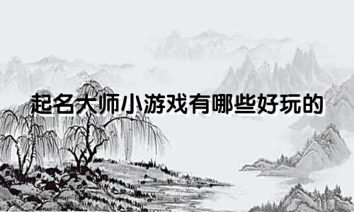 起名大师小游戏有哪些好玩的