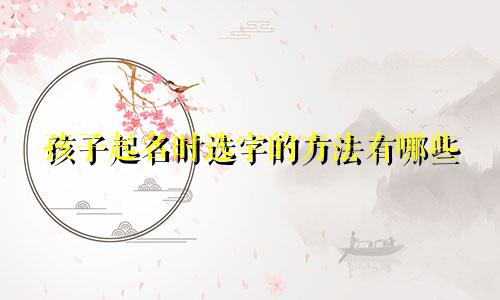 孩子起名时选字的方法有哪些