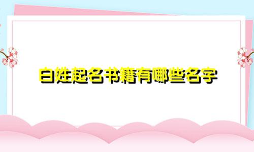白姓起名书籍有哪些名字