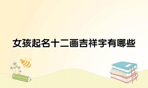 女孩起名十二画吉祥字有哪些