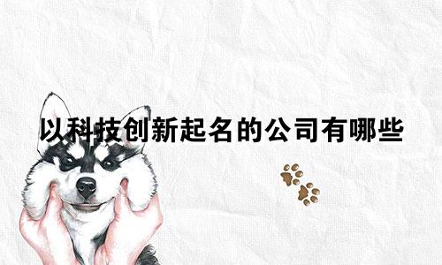 以科技创新起名的公司有哪些