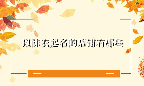 以陈衣起名的店铺有哪些
