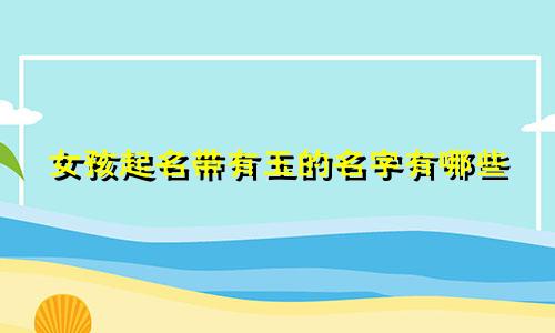 女孩起名带有玉的名字有哪些