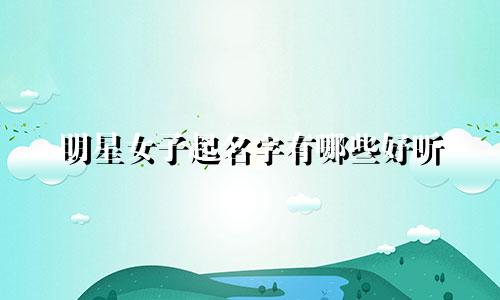 明星女子起名字有哪些好听