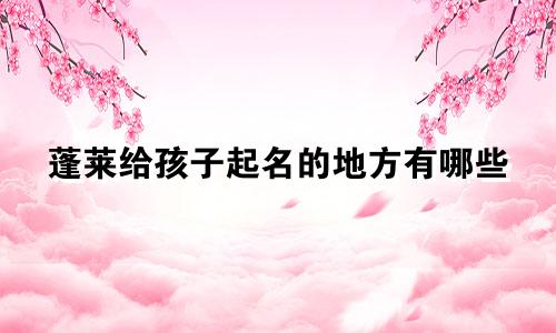 蓬莱给孩子起名的地方有哪些