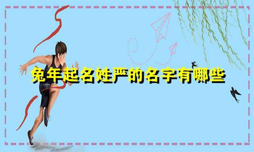 兔年起名姓严的名字有哪些
