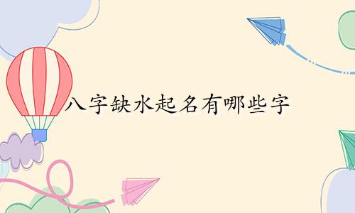 八字缺水起名有哪些字