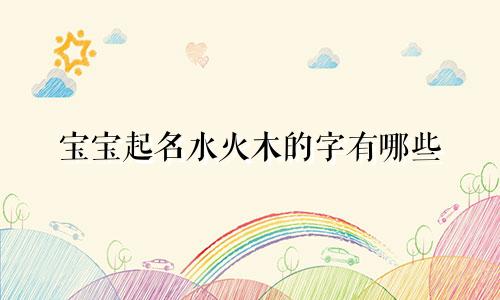 宝宝起名水火木的字有哪些