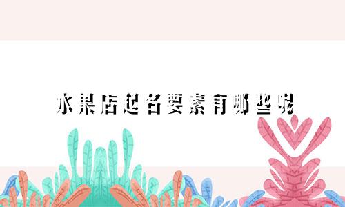 水果店起名要素有哪些呢
