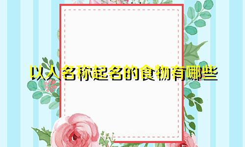 以人名称起名的食物有哪些