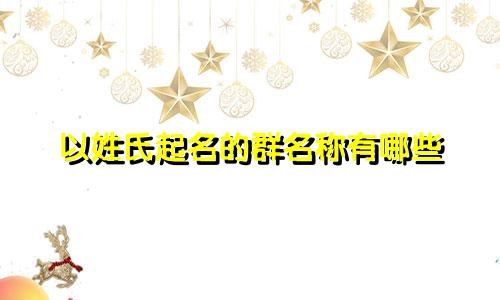 以姓氏起名的群名称有哪些