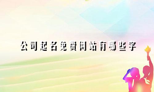 公司起名免费网站有哪些字
