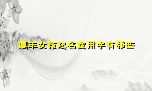 属羊女孩起名宜用字有哪些
