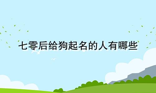七零后给狗起名的人有哪些