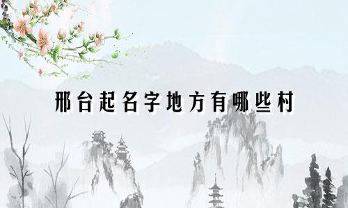 邢台起名字地方有哪些村