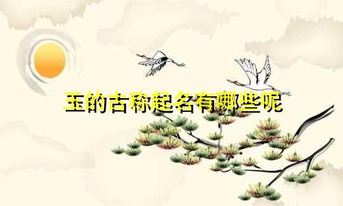 玉的古称起名有哪些呢