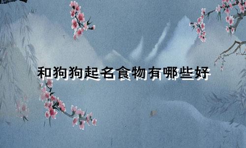 和狗狗起名食物有哪些好