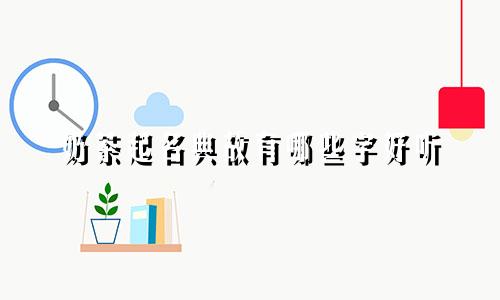 奶茶起名典故有哪些字好听