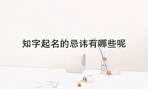 知字起名的忌讳有哪些呢