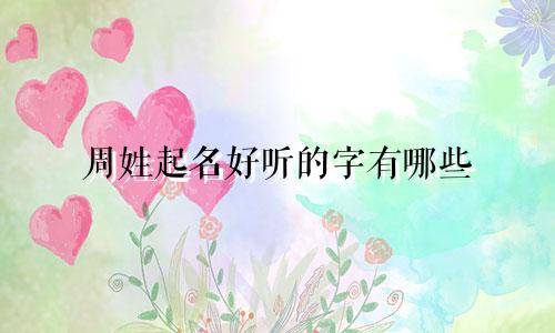 周姓起名好听的字有哪些