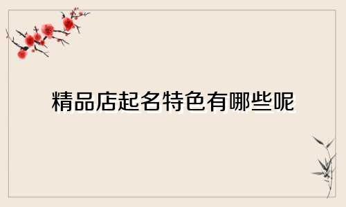 精品店起名特色有哪些呢