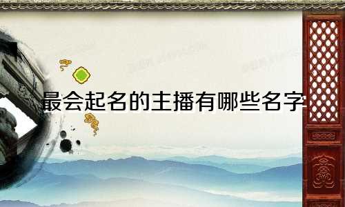 最会起名的主播有哪些名字