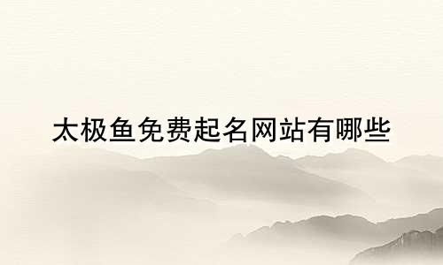 太极鱼免费起名网站有哪些