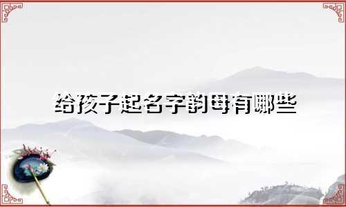 给孩子起名字韵母有哪些