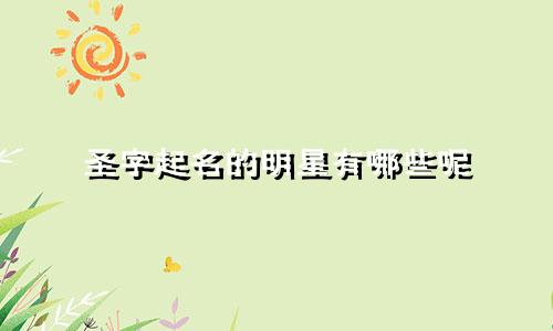 圣字起名的明星有哪些呢