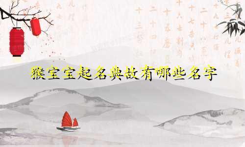 猴宝宝起名典故有哪些名字