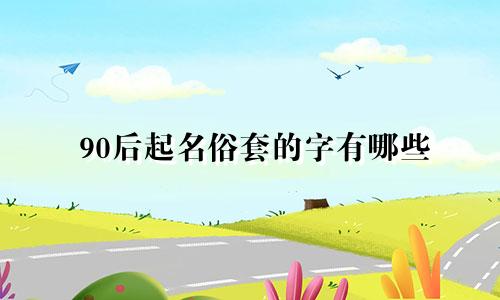 90后起名俗套的字有哪些