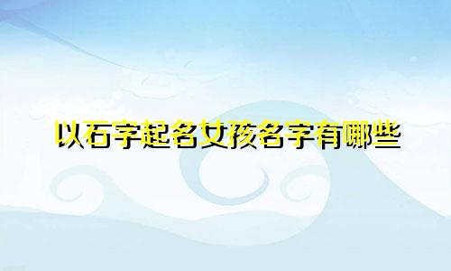 以石字起名女孩名字有哪些
