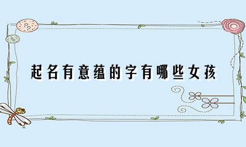 起名有意蕴的字有哪些女孩