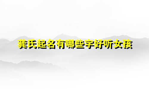 龚氏起名有哪些字好听女孩