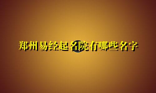 郑州易经起名院有哪些名字