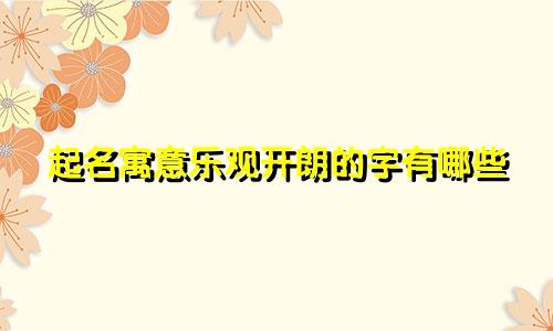 起名寓意乐观开朗的字有哪些