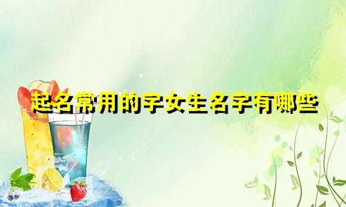 起名常用的字女生名字有哪些