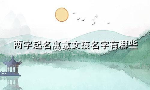 两字起名寓意女孩名字有哪些